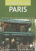 Vegetariánsky Paríž: Kompletný zasvätený sprievodca najlepšími vegetariánskymi jedlami v Paríži - Vegetarian Paris: The Complete Insider's Guide to the Best Veggie Food in Paris