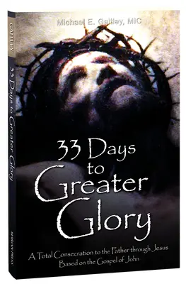 33 dní k väčšej sláve: Dní pre väčšiu slávu: Úplné zasvätenie sa Otcovi skrze Ježiša na základe Jánovho evanjelia - 33 Days to Greater Glory: A Total Consecration to the Father Through Jesus Based on the Gospel of John