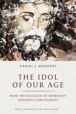 Modla nášho veku: Ako náboženstvo ľudstva rozvracia kresťanstvo - The Idol of Our Age: How the Religion of Humanity Subverts Christianity