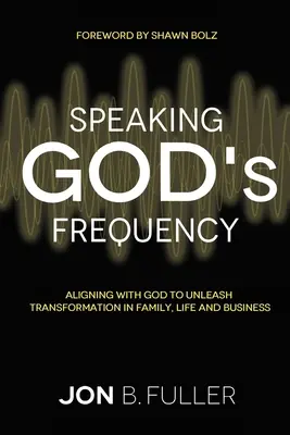 Hovoriť Božou frekvenciou: Frekvencia: zosúladenie s Bohom na uvoľnenie premeny v rodine, živote a podnikaní - Speaking God's Frequency: Aligning with God to Unleash Transformation in Family, Life and Business