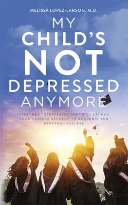 Moje dieťa už nemá depresie: Stratégie liečby, ktoré vášho vysokoškoláka naštartujú k akademickému a osobnému úspechu - My Child's Not Depressed Anymore: Treatment Strategies That Will Launch Your College Student to Academic and Personal Success