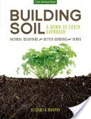 Building Soil: A Down-To-Earth Approach (Budovanie pôdy: Prístup k zemi): Prírodné riešenia pre lepšie záhrady a dvory - Building Soil: A Down-To-Earth Approach: Natural Solutions for Better Gardens & Yards