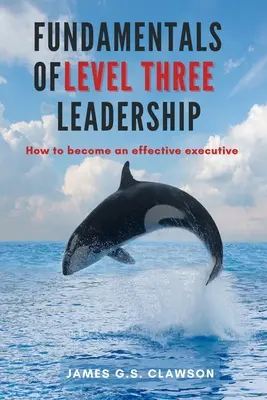 Základy vedenia na tretej úrovni: Ako sa stať efektívnym vedúcim pracovníkom - Fundamentals of Level Three Leadership: How to Become an Effective Executive