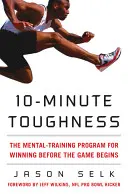 Desaťminútová húževnatosť: Mentálny tréningový program na víťazstvo pred začiatkom hry - 10-Minute Toughness: The Mental Training Program for Winning Before the Game Begins