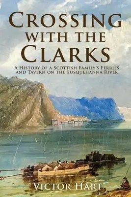Krížom krážom: História trajektov a krčmy škótskej rodiny na rieke Susquehanna - Crossing with the Clarks: A History of a Scottish Family's Ferries and Tavern on the Susquehanna River