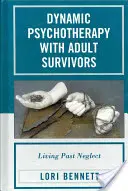 Dynamická psychoterapia s dospelými preživšími: Žiť v minulosti zanedbávania - Dynamic Psychotherapy with Adult Survivors: Living Past Neglect