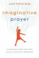 Imaginatívna modlitba: Vydanie: Celoročná príručka pre duchovnú formáciu vášho dieťaťa - Imaginative Prayer: A Yearlong Guide for Your Child's Spiritual Formation