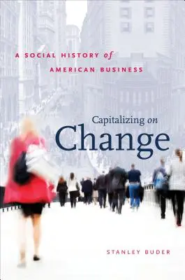 Kapitalizácia zmeny: Sociálne dejiny amerického podnikania - Capitalizing on Change: A Social History of American Business
