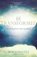 Buď premenený: Uzdravujúca moc sviatostí - Be Transformed: The Healing Power of the Sacraments