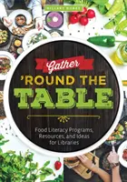 Zhromaždiť sa okolo stola: Vydajte sa na cestu do knižníc: programy, zdroje a nápady pre knižnice týkajúce sa gramotnosti v oblasti potravín. - Gather 'Round the Table: Food Literacy Programs, Resources, and Ideas for Libraries