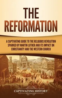 Reformácia: Luthera a jej vplyv na kresťanstvo a Západ: Reformácia: Pútavý sprievodca náboženskou revolúciou, ktorú vyvolal Martin Luther, a jej vplyvom na kresťanstvo a Západ - The Reformation: A Captivating Guide to the Religious Revolution Sparked by Martin Luther and Its Impact on Christianity and the Wester