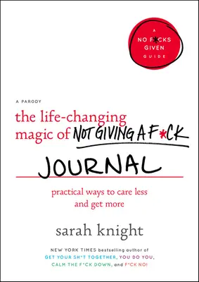 Denník o tom, ako zmeniť život: The Life-Changing Magic of Not Giving a F*ck Journal: Praktické spôsoby, ako sa menej starať a získať viac - The Life-Changing Magic of Not Giving a F*ck Journal: Practical Ways to Care Less and Get More