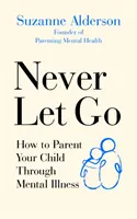 Nikdy sa nenechajte odradiť: Ako vychovávať svoje dieťa s duševnou chorobou - Never Let Go: How to Parent Your Child Through Mental Illness