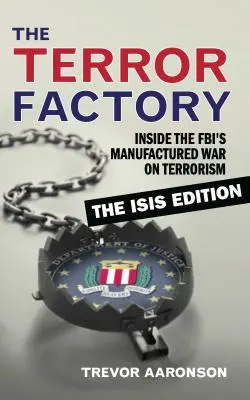 Továreň na teror: Továreň na terorizmus: kniha: Továreň na terorizmus: Inside the Fbi's Manufactured War on Terrorism: Vydanie o Isis - The Terror Factory: Inside the Fbi's Manufactured War on Terrorism: The Isis Edition