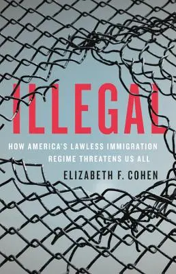 Illegal: Ako americký bezprávny imigračný režim ohrozuje nás všetkých - Illegal: How America's Lawless Immigration Regime Threatens Us All