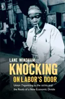Klopanie na dvere práce: Organizovanie odborov v sedemdesiatych rokoch a korene nových hospodárskych rozdielov - Knocking on Labor's Door: Union Organizing in the 1970s and the Roots of a New Economic Divide