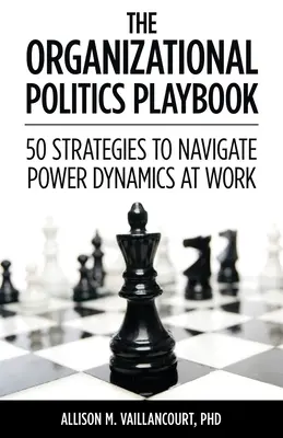 Príručka organizačnej politiky: Stratégie na zvládnutie dynamiky moci v práci: 50 stratégií na zvládnutie dynamiky moci v práci - The Organizational Politics Playbook: 50 Strategies to Navigate Power Dynamics at Work