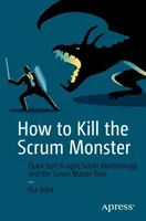Ako zabiť príšeru Scrum: Rýchly začiatok agilnej metodiky Scrum a úloha Scrum Mastera - How to Kill the Scrum Monster: Quick Start to Agile Scrum Methodology and the Scrum Master Role