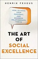 Umenie sociálnej dokonalosti - Ako dosiahnuť, aby vaše osobné a obchodné vzťahy prekvitali - Art of Social Excellence - How to Make Your Personal and Business Relationships Thrive