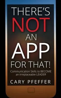 Na to nie je aplikácia: Komunikačné zručnosti, aby ste sa stali nenahraditeľným lídrom - There's Not an App for That: Communication Skills to Become an Irreplaceable Leader
