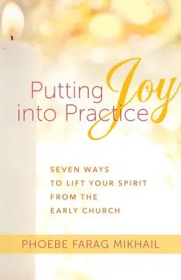 Uvádzanie radosti do praxe: Sedem spôsobov, ako pozdvihnúť svojho ducha z ranej Cirkvi - Putting Joy Into Practice: Seven Ways to Lift Your Spirit from the Early Church