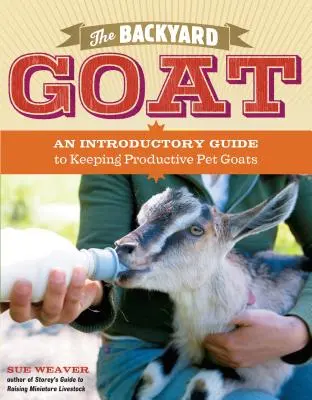 Koza na dvore: Úvodný sprievodca chovom a užívaním si domácich kôz, od kŕmenia a ustajnenia až po výrobu vlastného syra - The Backyard Goat: An Introductory Guide to Keeping and Enjoying Pet Goats, from Feeding and Housing to Making Your Own Cheese