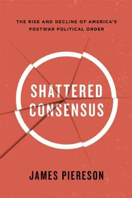 Rozbitý konsenzus: Vzostup a úpadok amerického povojnového politického poriadku - Shattered Consensus: The Rise and Decline of America's Postwar Political Order