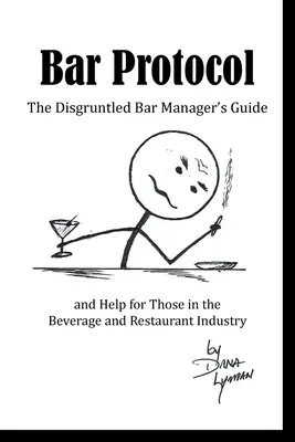 Barový protokol: Príručka nespokojného manažéra baru a pomoc pre pracovníkov v oblasti nápojov a reštaurácií - Bar Protocol: The Disgruntled Bar Manager's Guide and Help for Those in the Beverage and Restaurant Industry