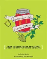 Domáce sladkosti Domáce pestovanie: Ako pestovať, vyrábať a skladovať potraviny bez ohľadu na to, kde žijete - Homesweet Homegrown: How to Grow, Make, and Store Food, No Matter Where You Live