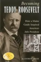 Stať sa Teddym Rooseveltom: Ako sprievodca z Maine inšpiroval 26. amerického prezidenta - Becoming Teddy Roosevelt: How a Maine Guide Inspired America's 26th President