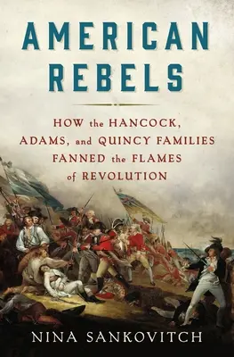 Americkí rebeli: Ako rodiny Hancockovcov, Adamsovcov a Quincyovcov rozdúchavali plamene revolúcie - American Rebels: How the Hancock, Adams, and Quincy Families Fanned the Flames of Revolution