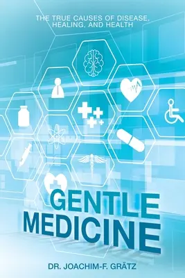 Jemná medicína: a zdravie: pravé príčiny chorôb, uzdravovania a zdravia - Gentle Medicine: The True Causes of Disease, Healing, and Health