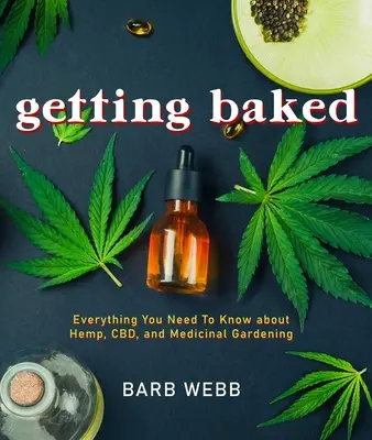 Getting Baked: Všetko, čo potrebujete vedieť o konope, Cbd a liečivom záhradníctve - Getting Baked: Everything You Need to Know about Hemp, Cbd, and Medicinal Gardening