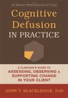 Kognitívna defúzia v praxi: Príručka pre klinického pracovníka, ako hodnotiť, pozorovať a podporovať zmenu u klienta - Cognitive Defusion in Practice: A Clinician's Guide to Assessing, Observing, and Supporting Change in Your Client