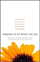 Prebúdzanie sa do toho, čo robíte: Zenová prax pre inteligentné a súcitné riešenie každej situácie - Waking Up to What You Do: A Zen Practice for Meeting Every Situation with Intelligence and Compassion