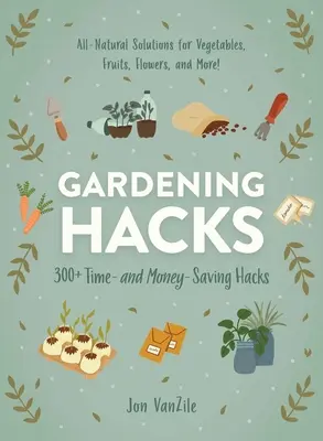 Záhradnícke vychytávky: Viac ako 300 tipov, ako ušetriť čas a peniaze - Gardening Hacks: 300+ Time and Money Saving Hacks