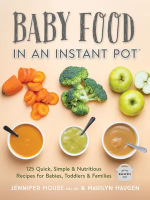 Detská výživa v instantnom hrnci: 125 rýchlych, jednoduchých a výživných receptov pre dojčatá, batoľatá a rodiny - Baby Food in an Instant Pot: 125 Quick, Simple and Nutritious Recipes for Babies, Toddlers and Families