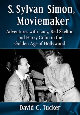 S. Sylvan Simon, filmový tvorca: S. Simon, filmový tvorca (S. Simon, filmový producent): Dobrodružstvá s Lucy, Redom Skeltonom a Harrym Cohnom v zlatom veku Hollywoodu - S. Sylvan Simon, Moviemaker: Adventures with Lucy, Red Skelton and Harry Cohn in the Golden Age of Hollywood
