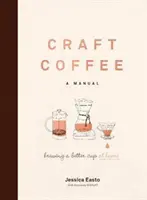 Remeselná káva: Príručka: Príručka: Príprava lepšej šálky kávy doma - Craft Coffee: A Manual: Brewing a Better Cup at Home