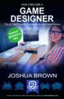 Ako sa stať herným dizajnérom - Ultimátny sprievodca pri prenikaní do herného priemyslu - How To Become A Game Designer - The Ultimate Guide to Breaking into the Game Industry