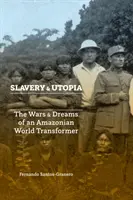 Otroctvo a utópia: Vojny a sny amazonského transformátora sveta - Slavery and Utopia: The Wars and Dreams of an Amazonian World Transformer