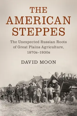 Americké stepi: Nečakané ruské korene poľnohospodárstva na Veľkých pláňach v 70. až 30. rokoch 19. storočia - The American Steppes: The Unexpected Russian Roots of Great Plains Agriculture, 1870s-1930s