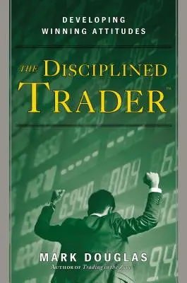Disciplinovaný obchodník: Obchodník: Rozvíjanie víťazných postojov - The Disciplined Trader: Developing Winning Attitudes