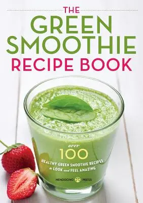 Kniha receptov na zelené smoothie: Viac ako 100 zdravých zelených smoothie receptov, aby ste vyzerali a cítili sa úžasne - Green Smoothie Recipe Book: Over 100 Healthy Green Smoothie Recipes to Look and Feel Amazing