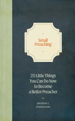 Malé kázanie: 25 malých vecí, ktoré môžete urobiť teraz, aby ste sa stali lepším kazateľom - Small Preaching: 25 Little Things You Can Do Now to Make You a Better Preacher