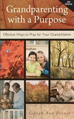 Prarodičovstvo s cieľom: Účinné spôsoby, ako sa modliť za svoje vnúčatá - revidované a rozšírené - Grandparenting with a Purpose: Effective Ways to Pray for Your Grandchildren - Revised & Expanded