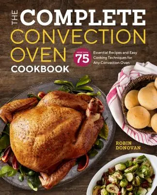 Kompletná kuchárka konvekčnej rúry: 75 základných receptov a jednoduchých kuchárskych techník pre každú konvekčnú rúru - The Complete Convection Oven Cookbook: 75 Essential Recipes and Easy Cooking Techniques for Any Convection Oven
