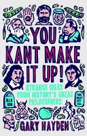 Kant si to vymyslí: Kant si vymýšľa: Podivné myšlienky veľkých filozofov histórie - You Kant Make It Up: Strange Ideas from History's Great Philosophers