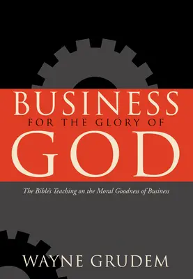 Podnikanie pre Božiu slávu: Čo hovorí Biblia o morálnej dobrote podnikania - Business for the Glory of God: The Bible's Teaching on the Moral Goodness of Business