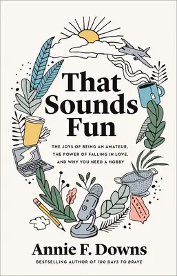 To znie zábavne: Radosť z toho, že ste amatér, sila zamilovanosti a prečo potrebujete koníček - That Sounds Fun: The Joys of Being an Amateur, the Power of Falling in Love, and Why You Need a Hobby
